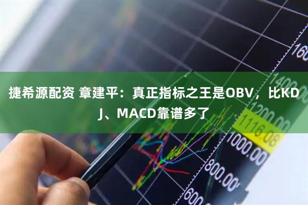 捷希源配资 章建平：真正指标之王是OBV，比KDJ、MACD靠谱多了