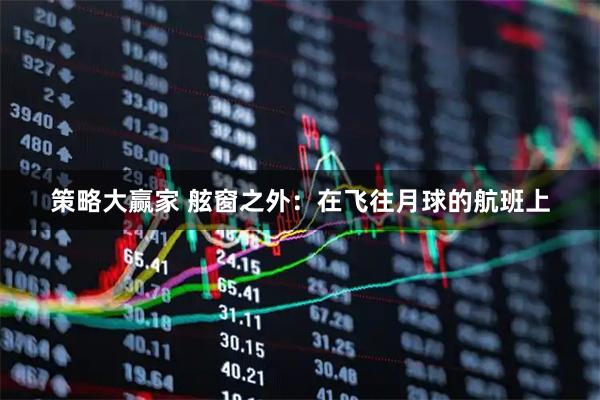策略大赢家 舷窗之外：在飞往月球的航班上