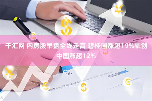 千汇网 内房股早盘全线走高 碧桂园涨超19%融创中国涨超12%